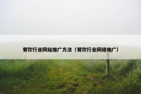 餐饮行业网站推广方法（餐饮行业网络推广）