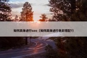 如何具体进行seo（如何具体进行色彩搭配?）
