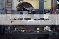 centos建站上传源码？ centos搭建yum源？