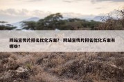 网站宣传片排名优化方案？ 网站宣传片排名优化方案有哪些？