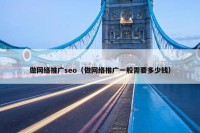 做网络推广seo（做网络推广一般需要多少钱）