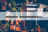 源码建站侵权吗？ 源码搭建网站都需要修改什么？