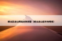 顺义区进口网站定制调整（顺义进口超市有哪些）