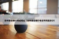 吉林建设银行网站地址（吉林建设银行电话号码是多少）