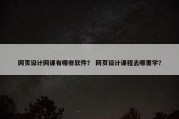 网页设计网课有哪些软件？ 网页设计课程去哪里学？