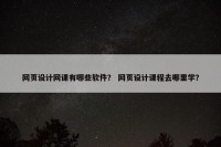 网页设计网课有哪些软件？ 网页设计课程去哪里学？