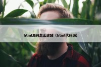 html源码怎么建站（html代码源）