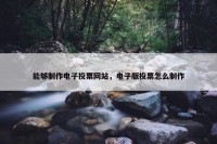 能够制作电子投票网站，电子版投票怎么制作