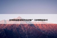 沧州网站建设知识大全推广（沧州网站设计）
