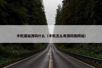 手机建站源码什么（手机怎么用源码做网站）