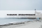 学会建站用源码（源码建站和模板建站区别）