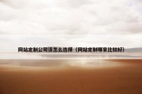 网站定制公司该怎么选择（网站定制哪家比较好）