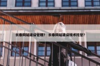 长春网站建设管理？ 长春网站建设技术托管？