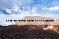 富婆图片制作网站观看（富婆图片制作网站观看免费）