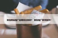 微信网站推广选哪家比较好？ 微信推广网页制作？