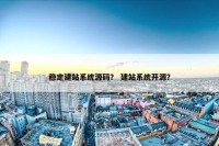 稳定建站系统源码？ 建站系统开源？