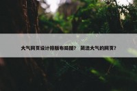 大气网页设计排版布局图？ 简洁大气的网页？