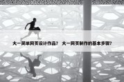 大一简单网页设计作品？ 大一网页制作的基本步骤？
