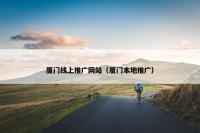 厦门线上推广网站（厦门本地推广）
