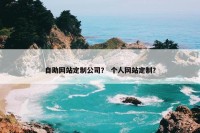 自助网站定制公司？ 个人网站定制？