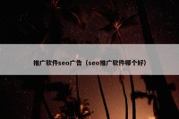 推广软件seo广告（seo推广软件哪个好）