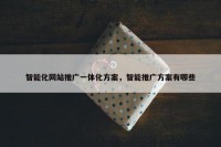 智能化网站推广一体化方案，智能推广方案有哪些