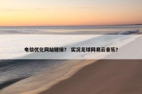 电信优化网站链接？ 实况足球网易云音乐？