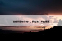 建设网站低价推广，网站推广平台搭建