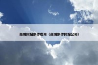 商城网站制作费用（商城制作网站公司）