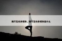 展厅互动多媒体，展厅互动多媒体是什么