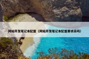 网站开发笔记本配置（网站开发笔记本配置要求高吗）