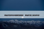 网站开发环境中国研发博客？ 网站开发工具及环境？