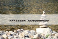灵武网站建设服务（灵武网站建设服务公司）