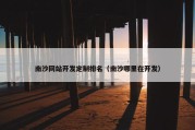 南沙网站开发定制排名（南沙哪里在开发）
