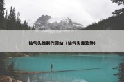 仙气头像制作网站（仙气头像软件）