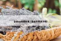 企业qq收费标准（企业年费多少钱）