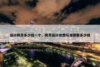 设计网页多少钱一个，网页设计收费标准需要多少钱