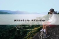 网页设计专业词？ 网页设计学啥？