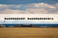 黄山旅游网站建设目标？ 黄山旅游网站建设目标是什么？