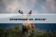 怎样为图书网站做推广活动，图书怎么推广