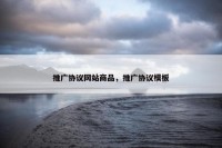 推广协议网站商品，推广协议模板