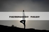 罗湖区模板网站定制推荐？ 罗湖信息网？