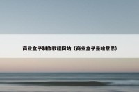 商业盒子制作教程网站（商业盒子是啥意思）
