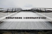 教育网站开发新课程（小型教育网站的开发与建设）