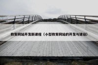 教育网站开发新课程（小型教育网站的开发与建设）