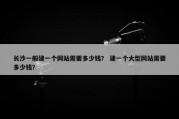 长沙一般建一个网站需要多少钱？ 建一个大型网站需要多少钱？