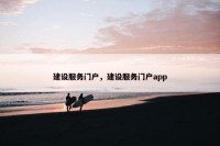 建设服务门户，建设服务门户app