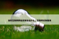 淮安互联网网站定制包括什么，互联网定制服务
