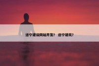 遂宁建设网站开发？ 遂宁建筑？