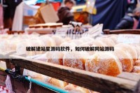 破解建站星源码软件，如何破解网站源码